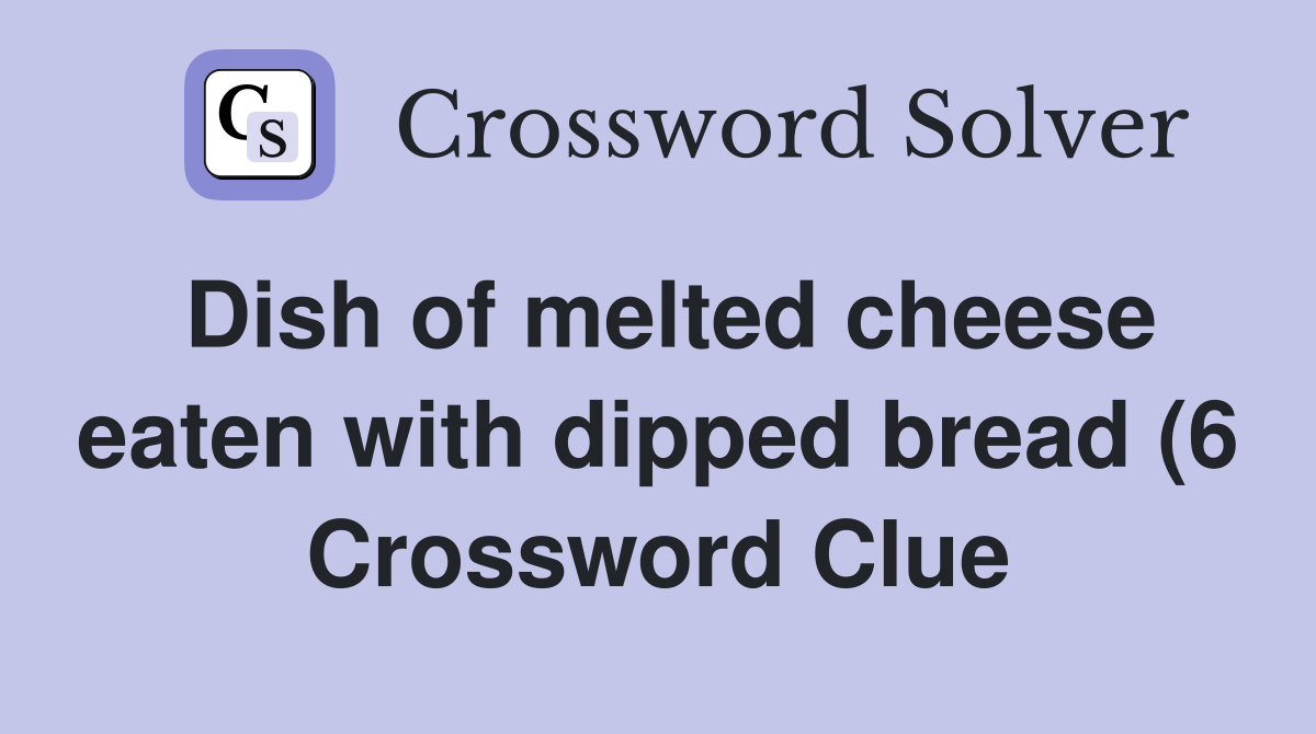 Dish of melted cheese eaten with dipped bread (6) Crossword Clue Dish of melted cheese eaten with dipped bread (6) Crossword Clue