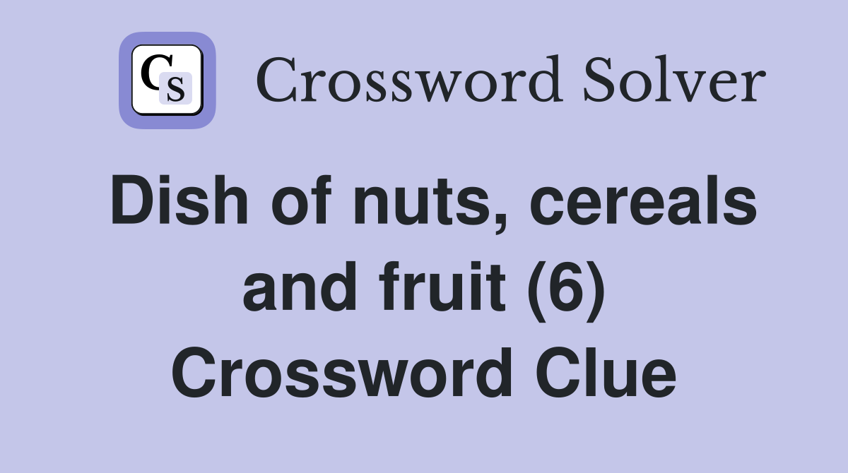 Dish of nuts, cereals and fruit (6) Crossword Clue