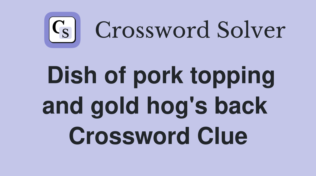 Dish of pork topping and gold hog's back  Crossword Clue