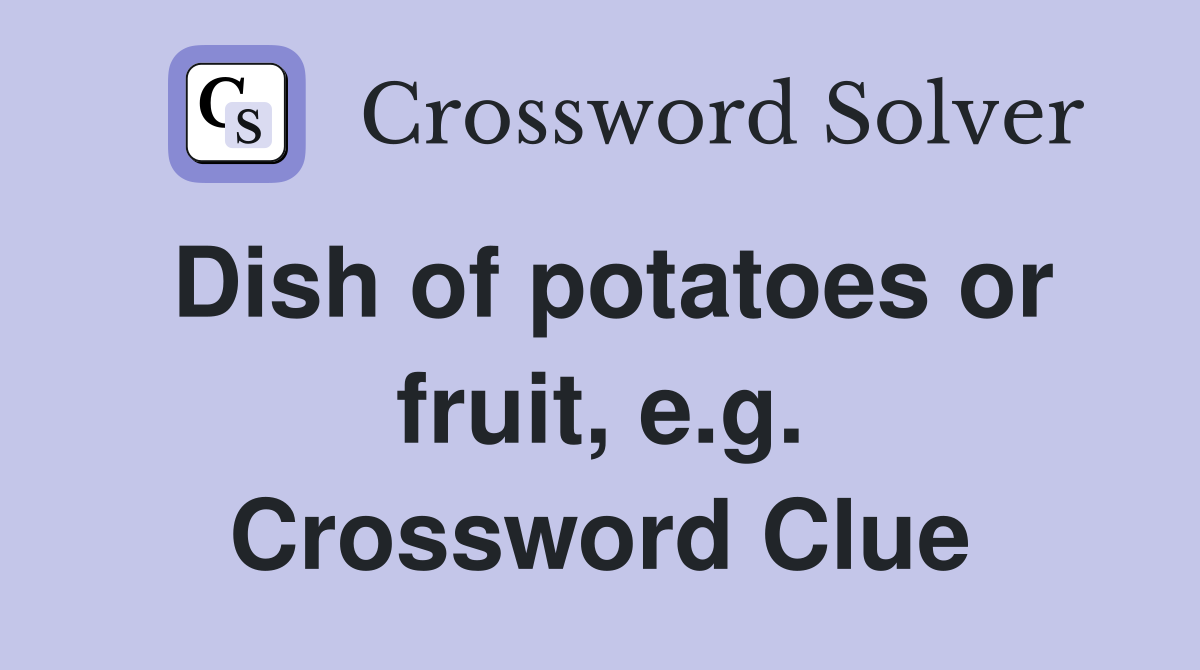 Dish of potatoes or fruit, e.g. Crossword Clue