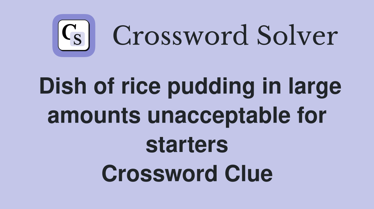 Dish of rice pudding in large amounts unacceptable for starters Crossword Clue