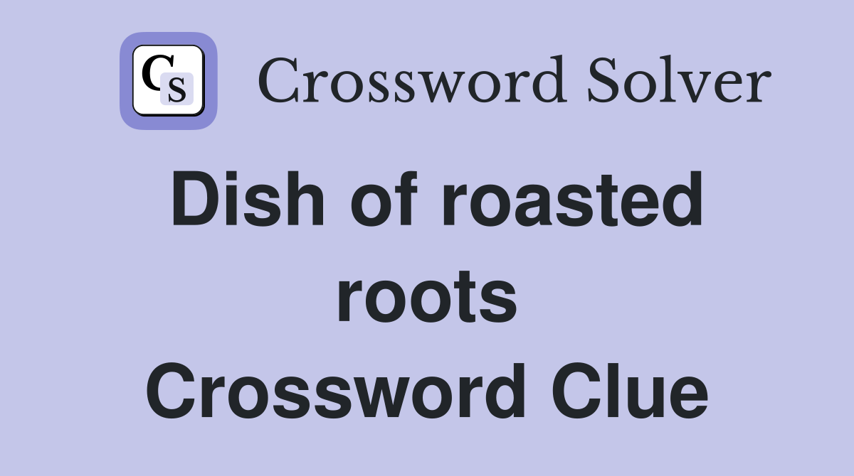 Dish of roasted roots Crossword Clue