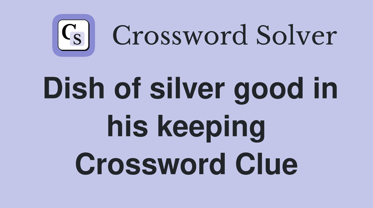 Dish of silver good in his keeping Crossword Clue