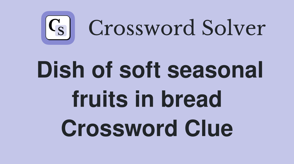 Dish of soft seasonal fruits in bread Crossword Clue
