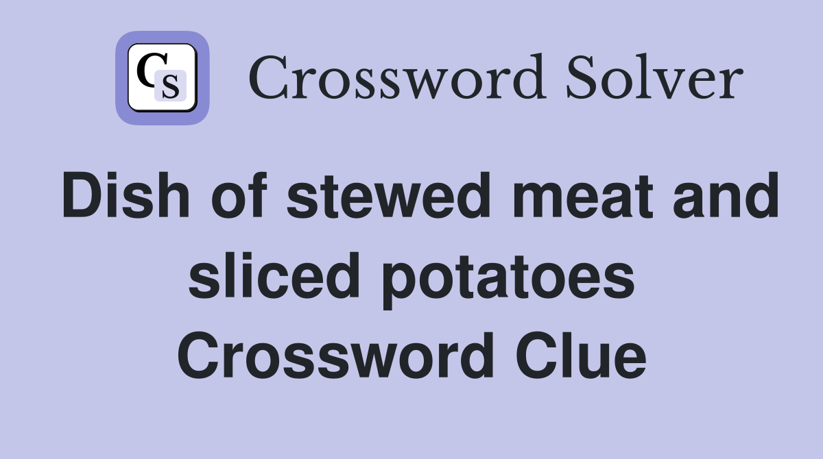 Dish of stewed meat and sliced potatoes Crossword Clue