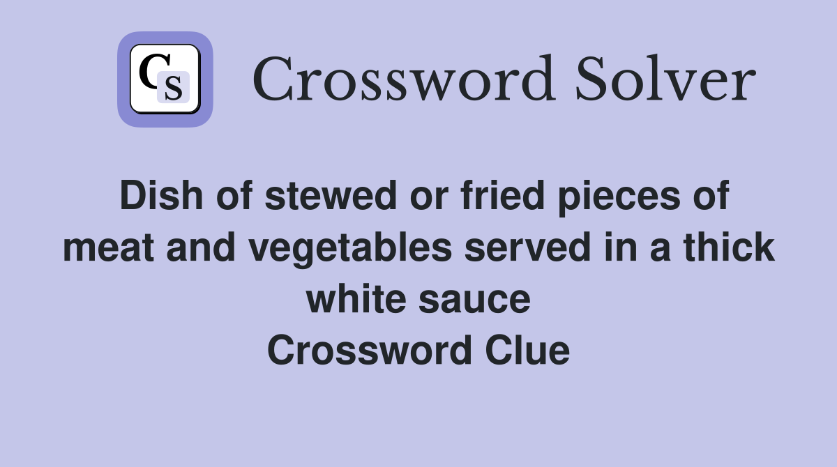 Dish of stewed or fried pieces of meat and vegetables served in a thick white sauce Crossword Clue