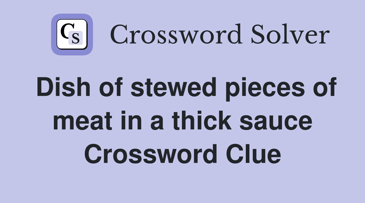 Dish of stewed pieces of meat in a thick sauce Crossword Clue