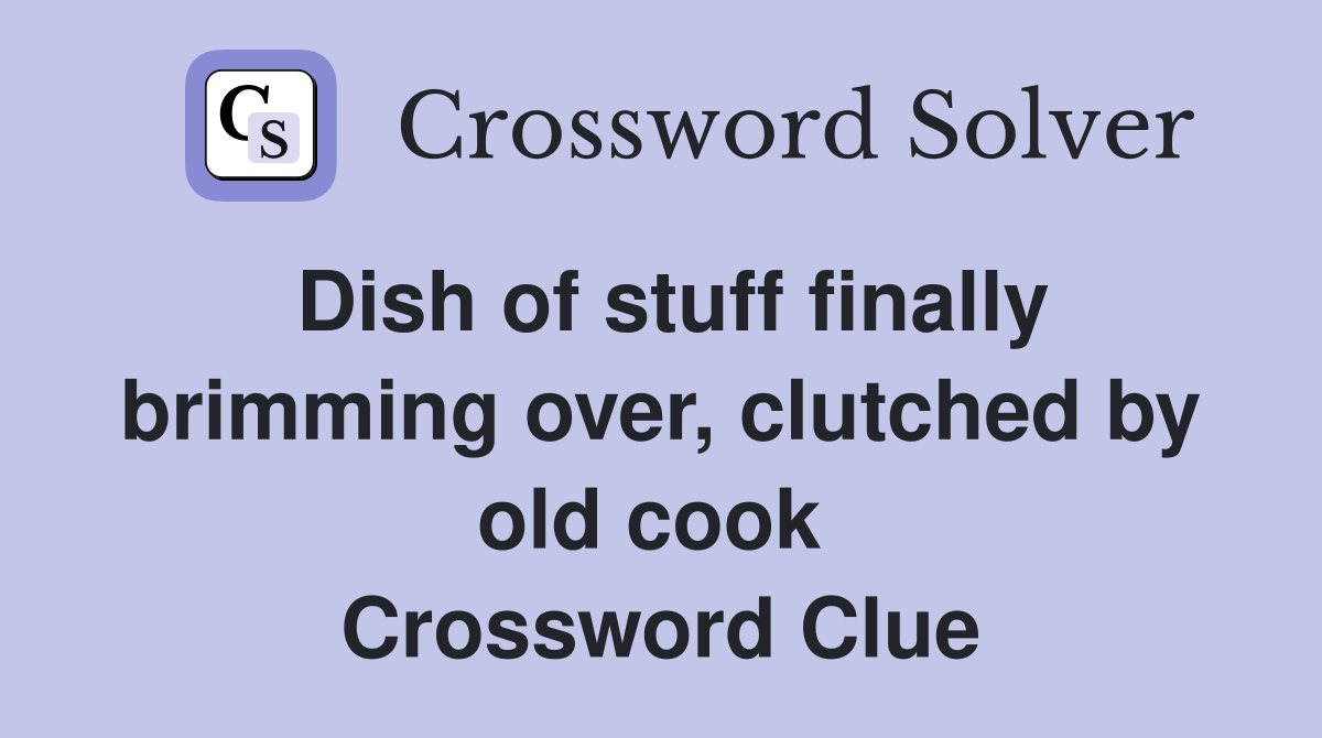 Dish of stuff finally brimming over, clutched by old cook  Crossword Clue