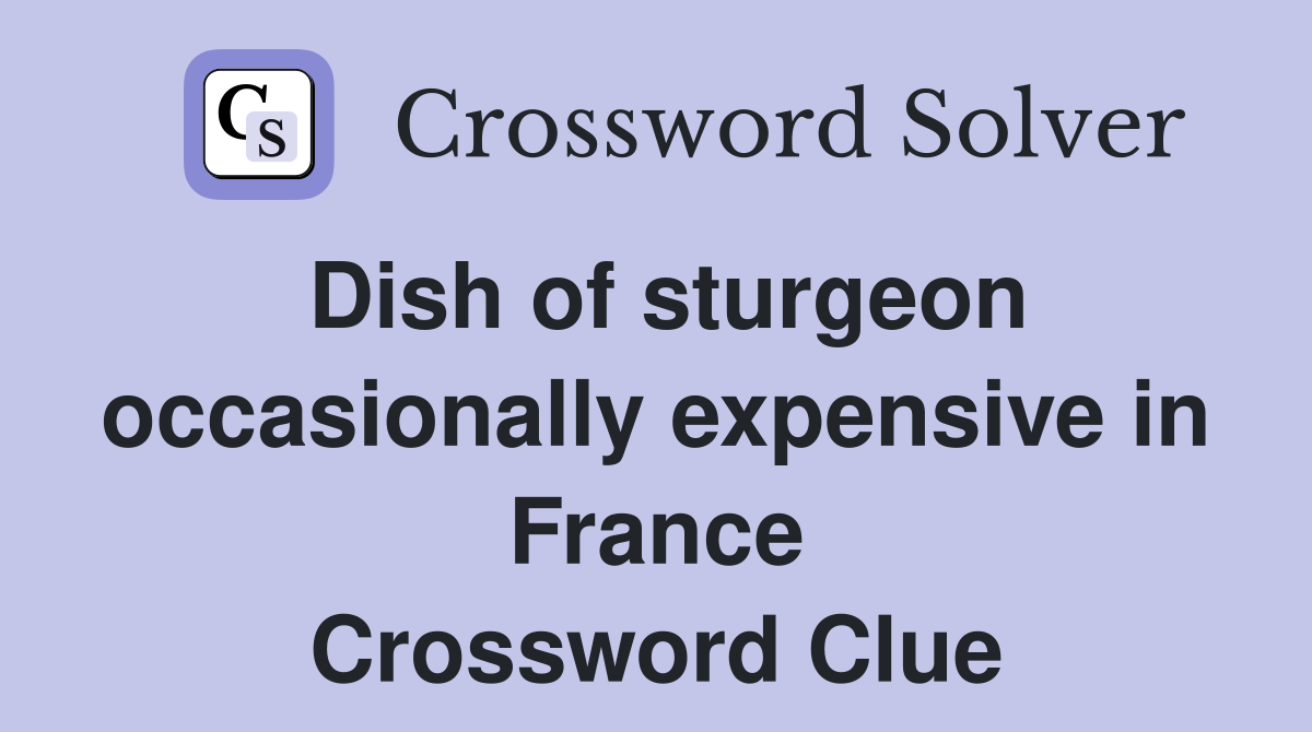 Dish of sturgeon occasionally expensive in France Crossword Clue
