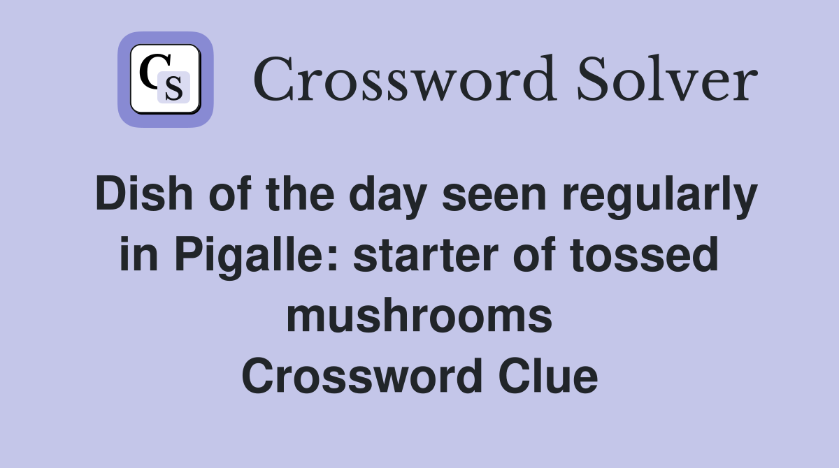 Dish of the day seen regularly in Pigalle: starter of tossed mushrooms Crossword Clue