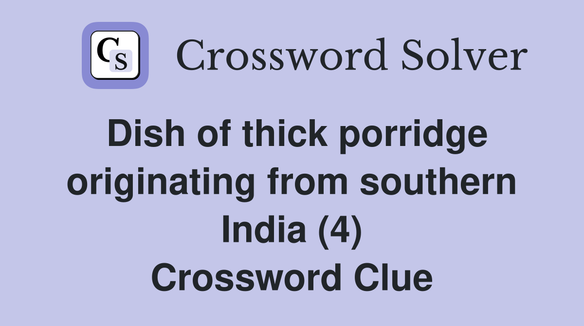 Dish of thick porridge originating from southern India (4) Crossword Clue