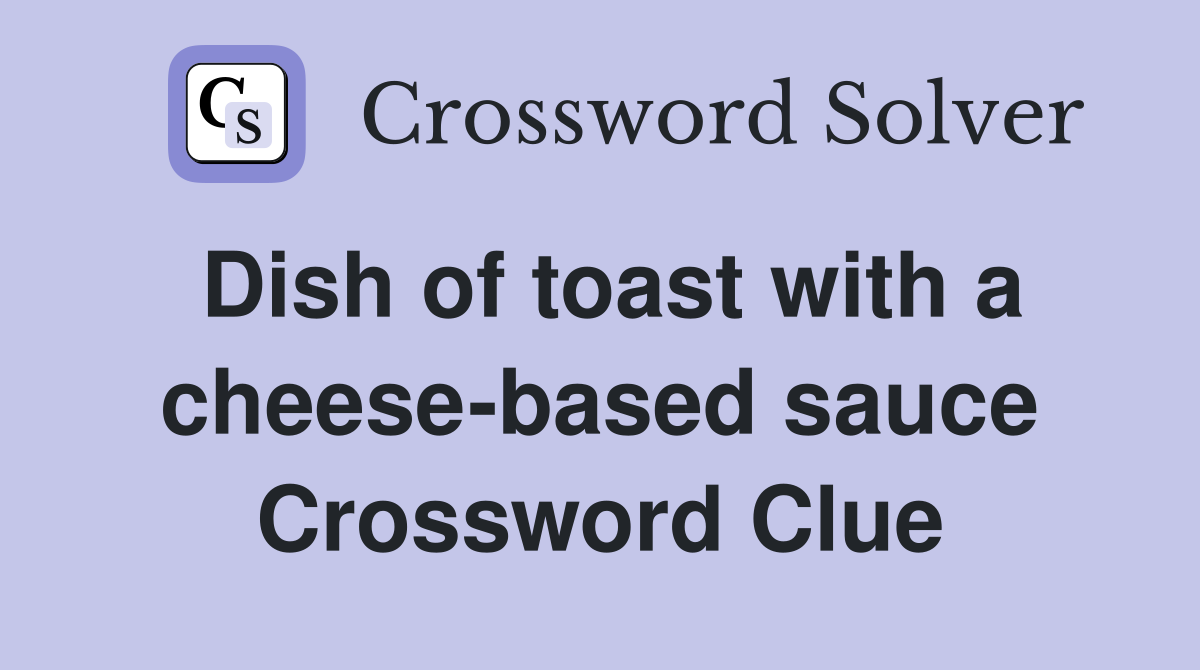 Dish of toast with a cheese-based sauce Crossword Clue