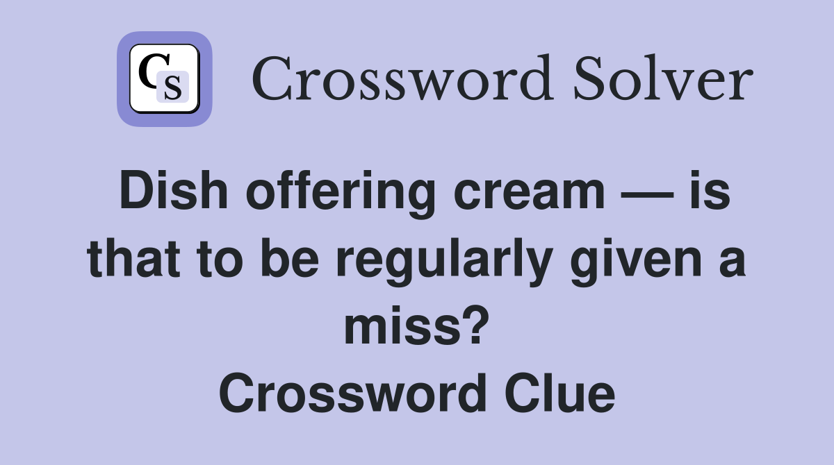 Dish offering cream — is that to be regularly given a miss? Crossword Clue