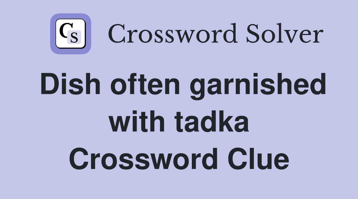 Dish often garnished with tadka Crossword Clue
