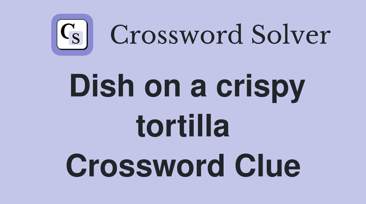 Dish on a crispy tortilla Crossword Clue
