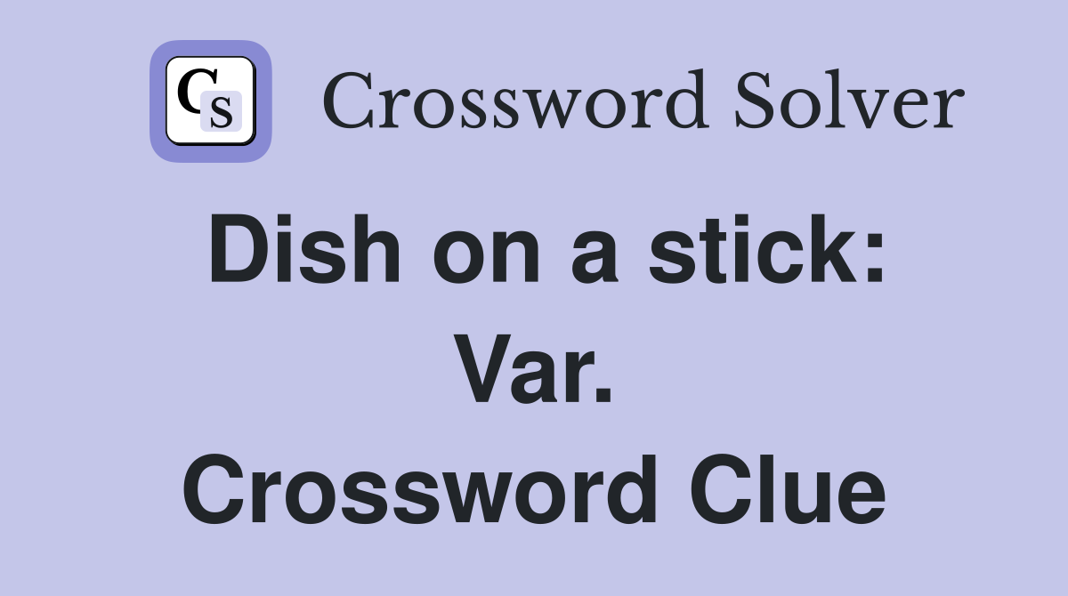 Dish on a stick: Var. Crossword Clue