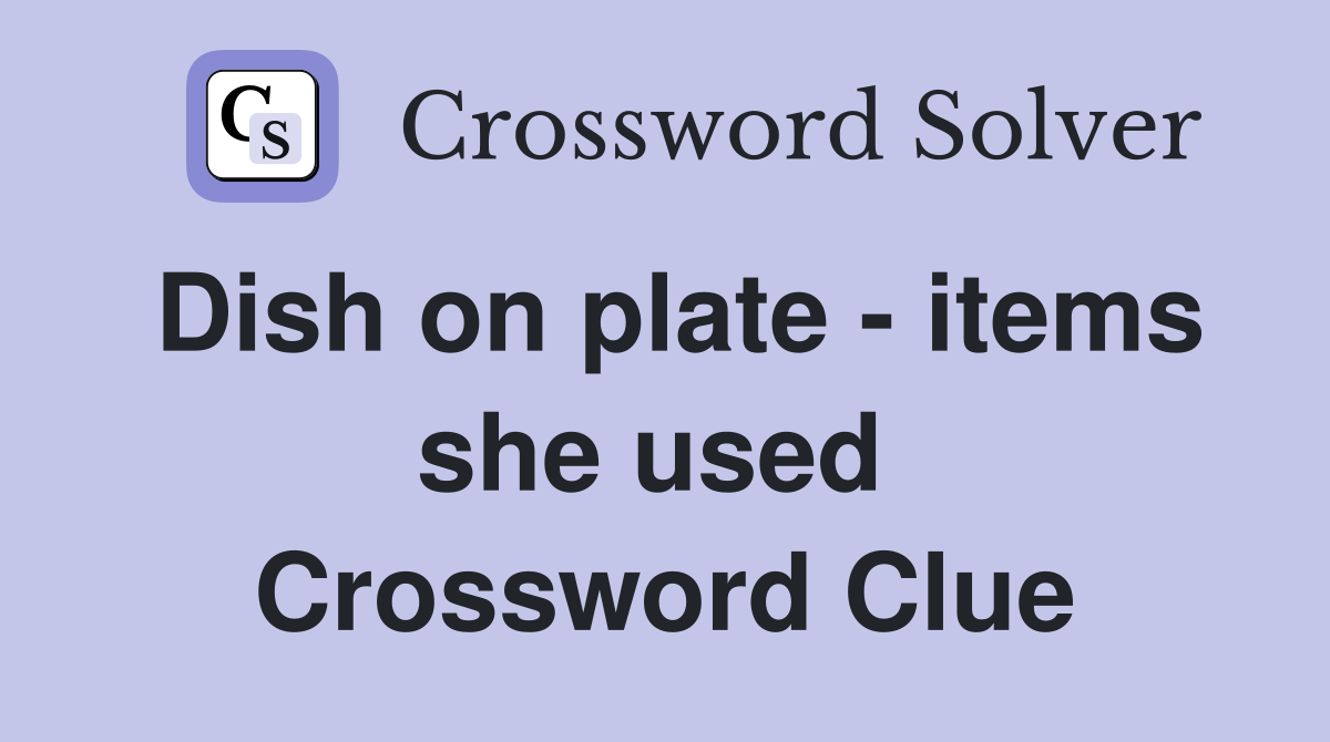 Dish on plate - items she used  Crossword Clue