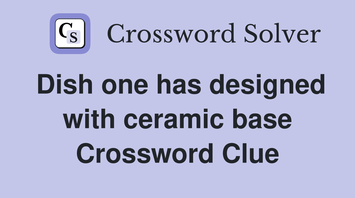 Dish one has designed with ceramic base Crossword Clue