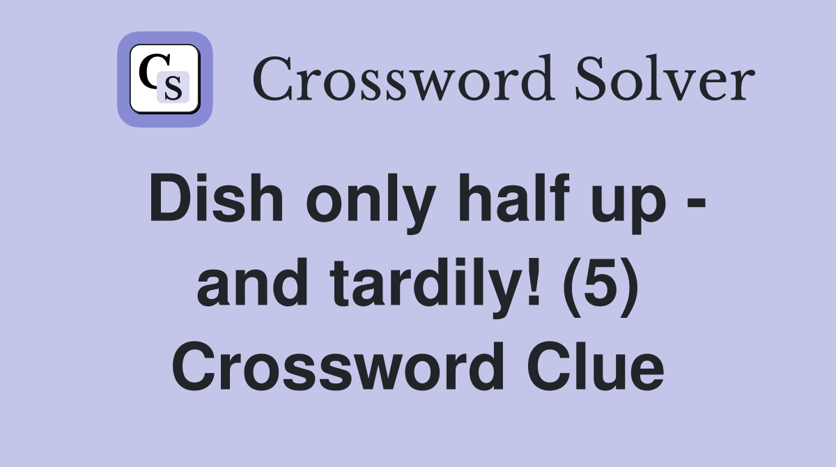 Dish only half up - and tardily! (5) Crossword Clue