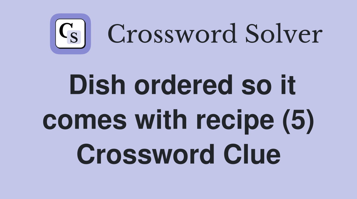 Dish ordered so it comes with recipe (5) Crossword Clue