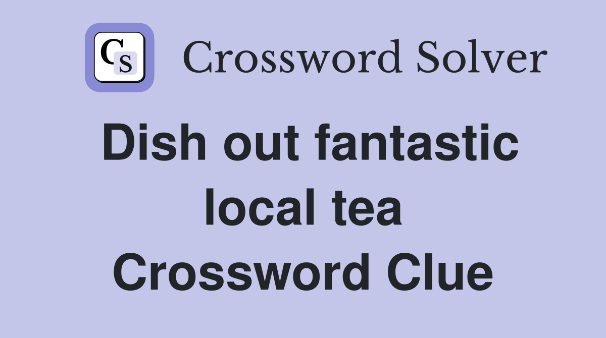 Dish out fantastic local tea Crossword Clue