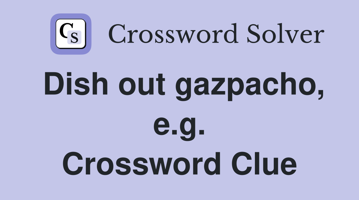 Dish out gazpacho, e.g. Crossword Clue