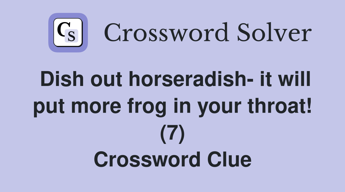 Dish out horseradish- it will put more frog in your throat! (7) Crossword Clue