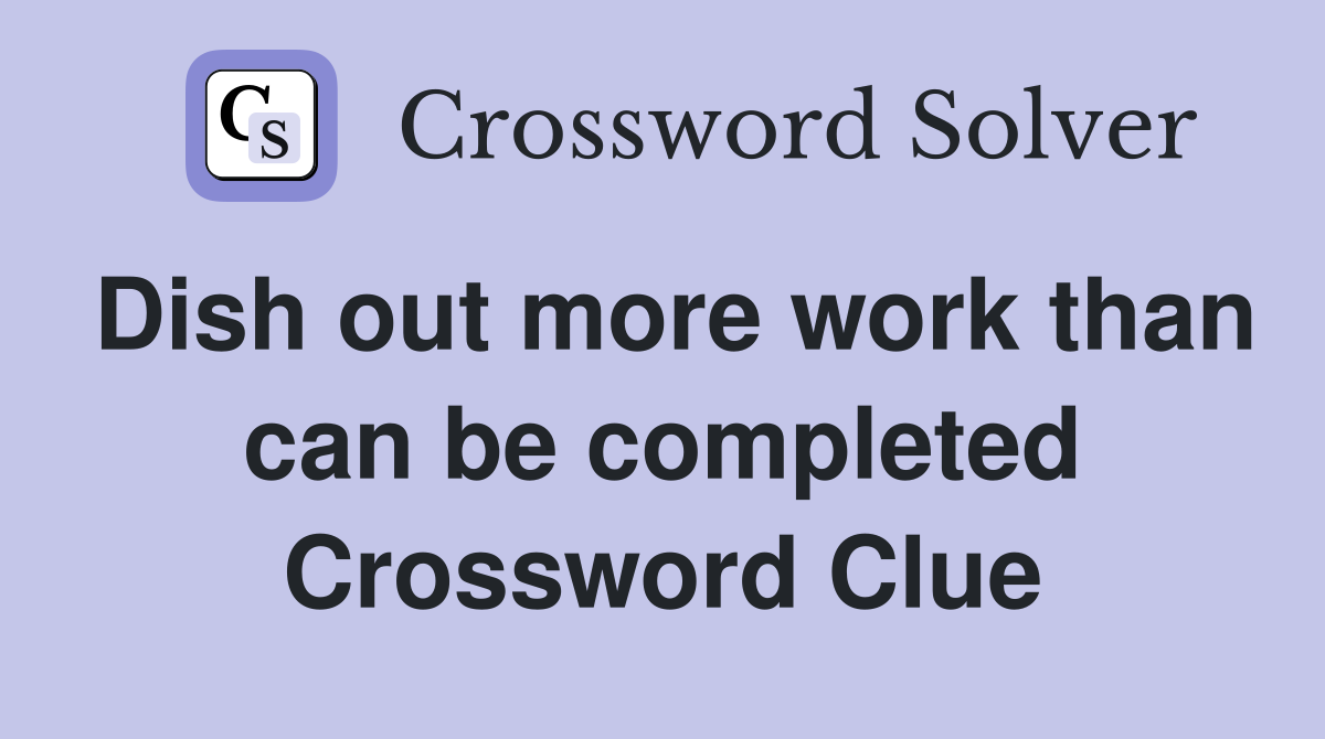 Dish out more work than can be completed Crossword Clue