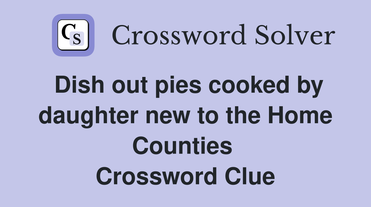 Dish out pies cooked by daughter new to the Home Counties  Crossword Clue