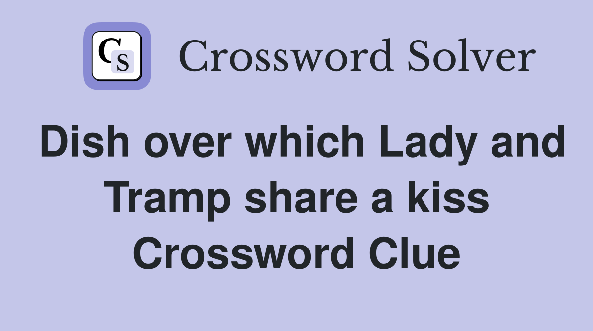 Dish over which Lady and Tramp share a kiss Crossword Clue