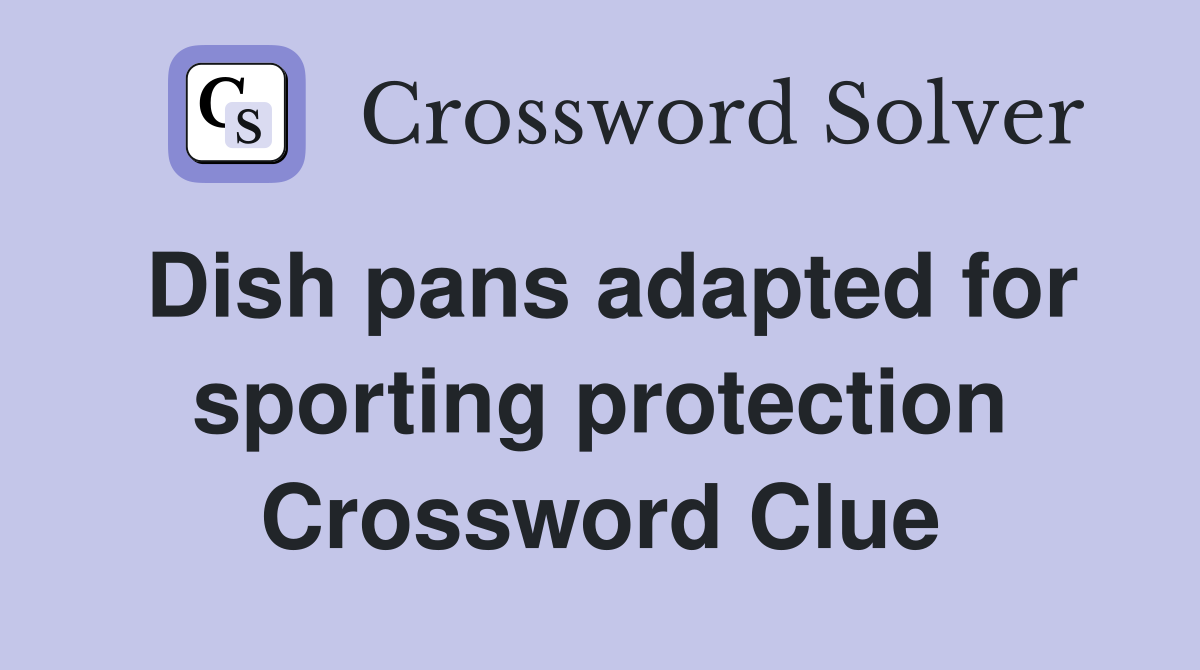 Dish pans adapted for sporting protection Crossword Clue