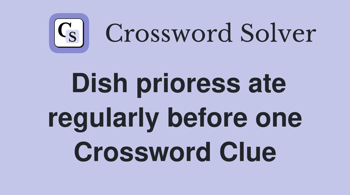 Dish prioress ate regularly before one Crossword Clue