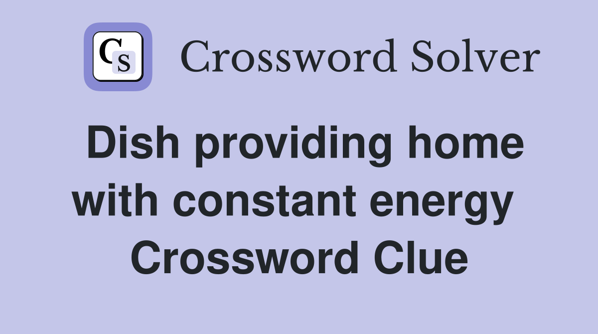 Dish providing home with constant energy  Crossword Clue