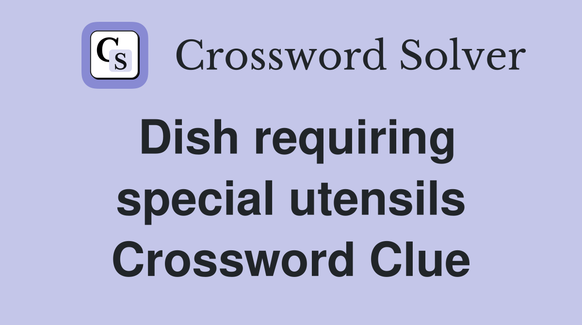 Dish requiring special utensils Crossword Clue