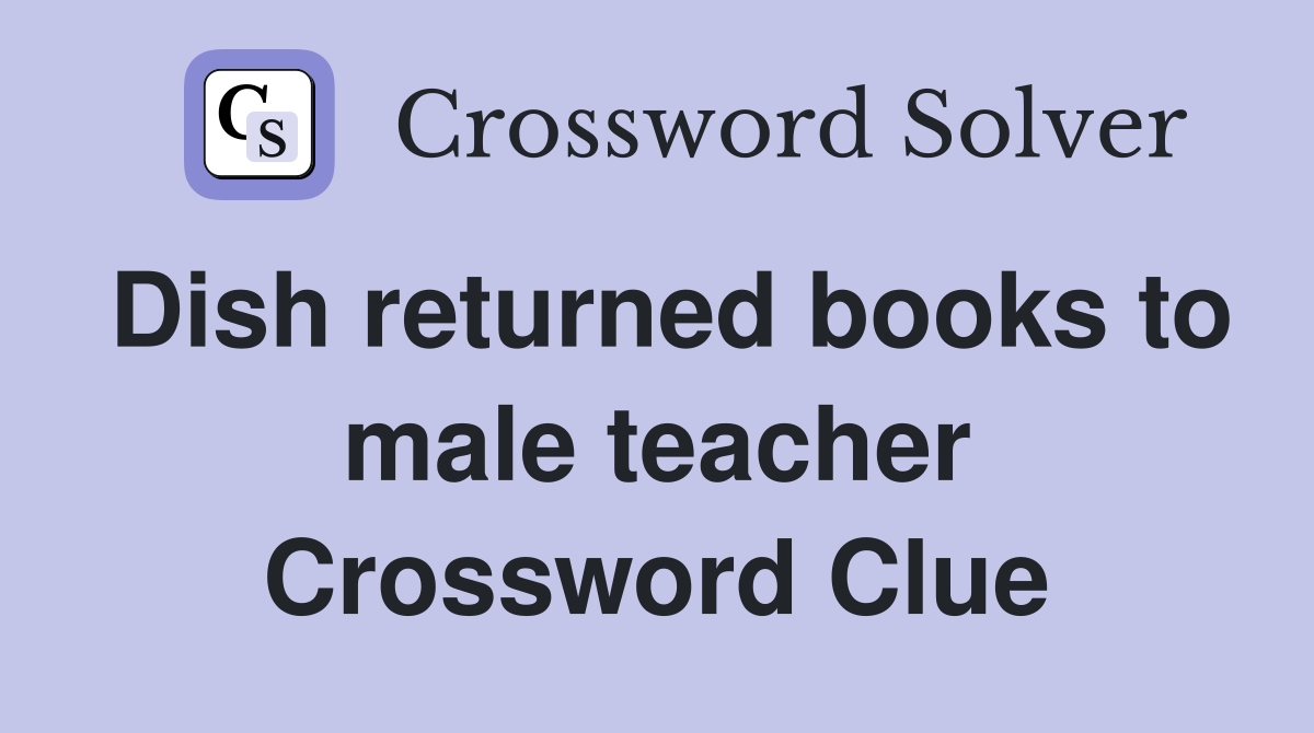 Dish returned books to male teacher Crossword Clue