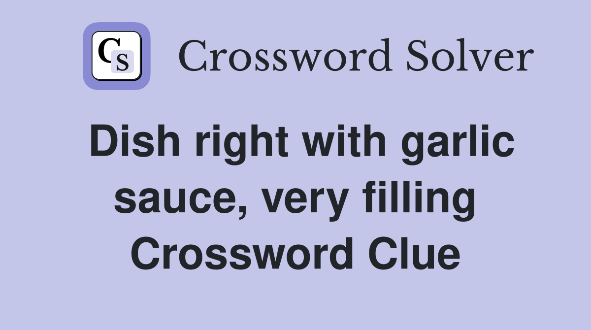 Dish right with garlic sauce, very filling Crossword Clue