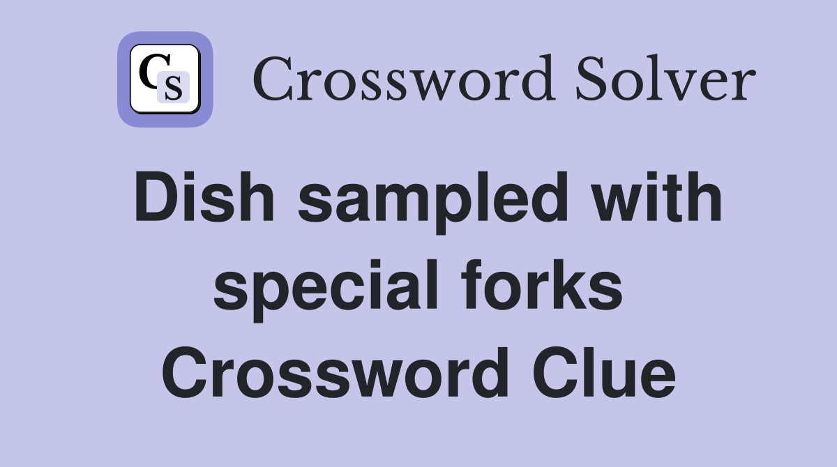 Dish sampled with special forks Crossword Clue