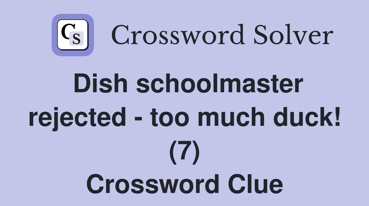Dish schoolmaster rejected - too much duck! (7) Crossword Clue