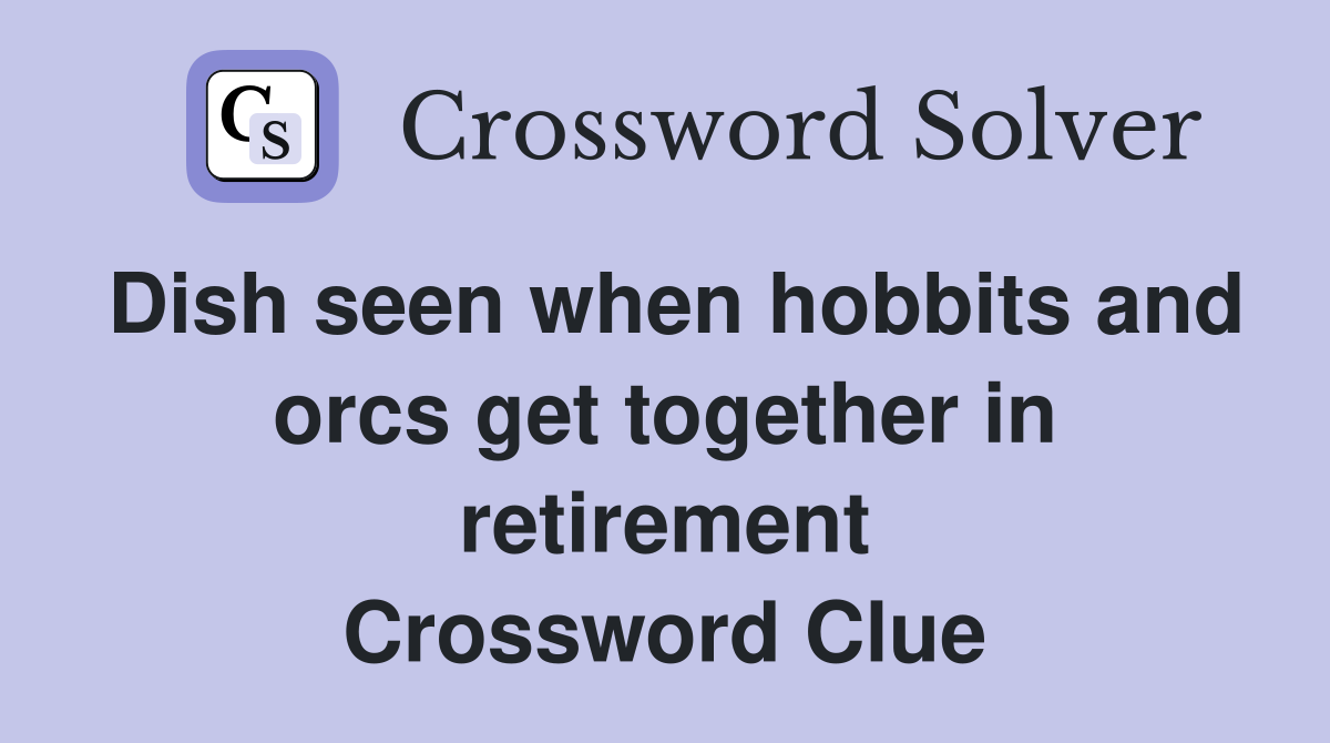 Dish seen when hobbits and orcs get together in retirement Crossword Clue