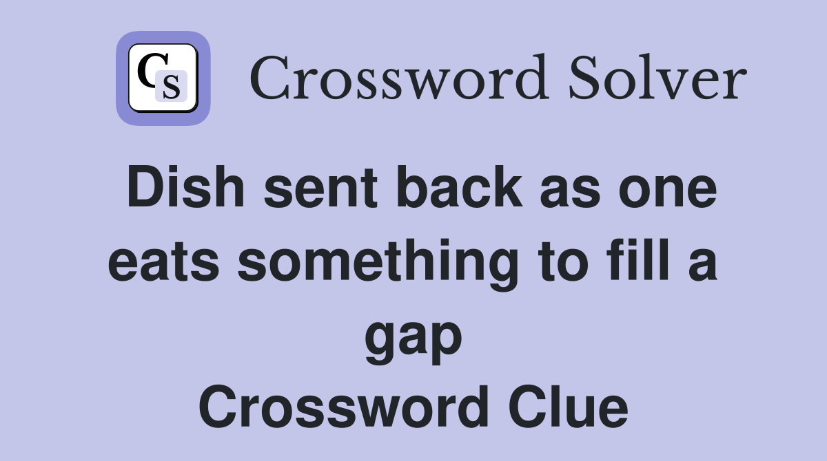 Dish sent back as one eats something to fill a gap Crossword Clue