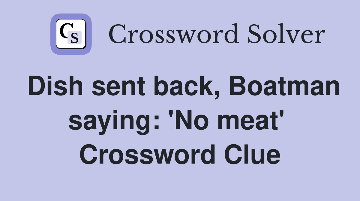Dish sent back, Boatman saying: 'No meat'  Crossword Clue