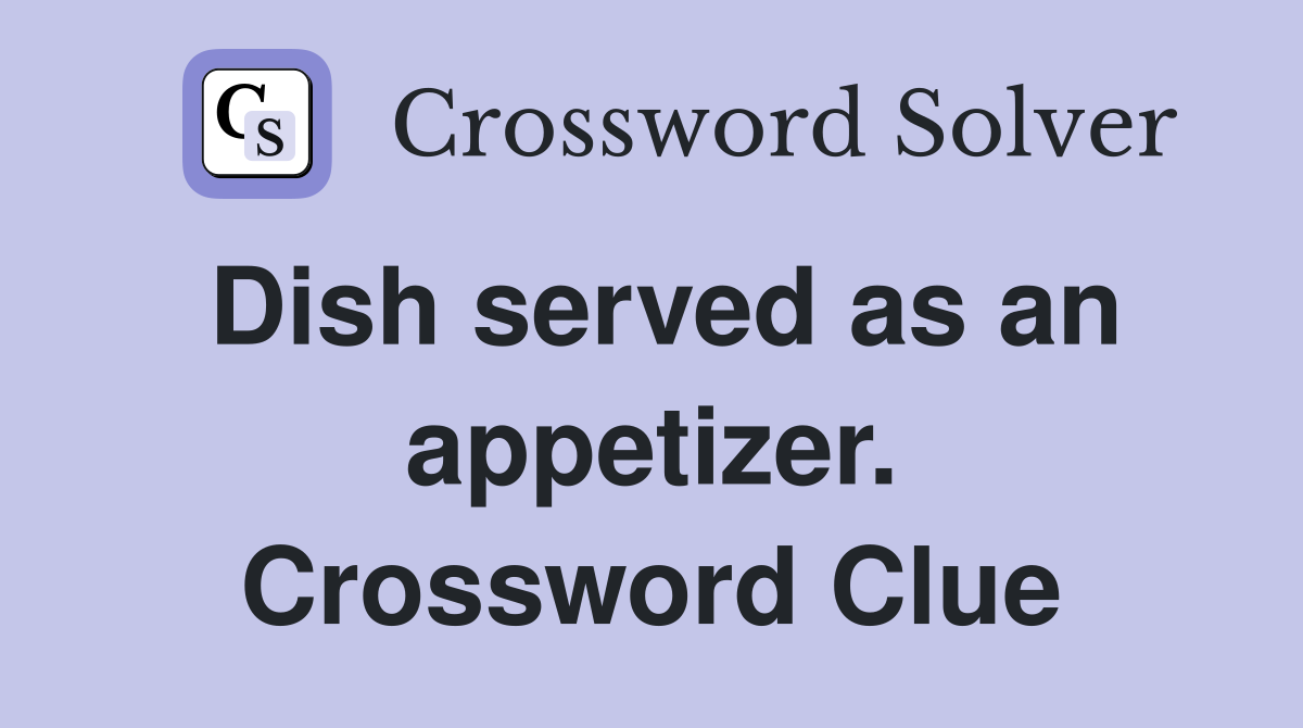 Dish served as an appetizer. Crossword Clue