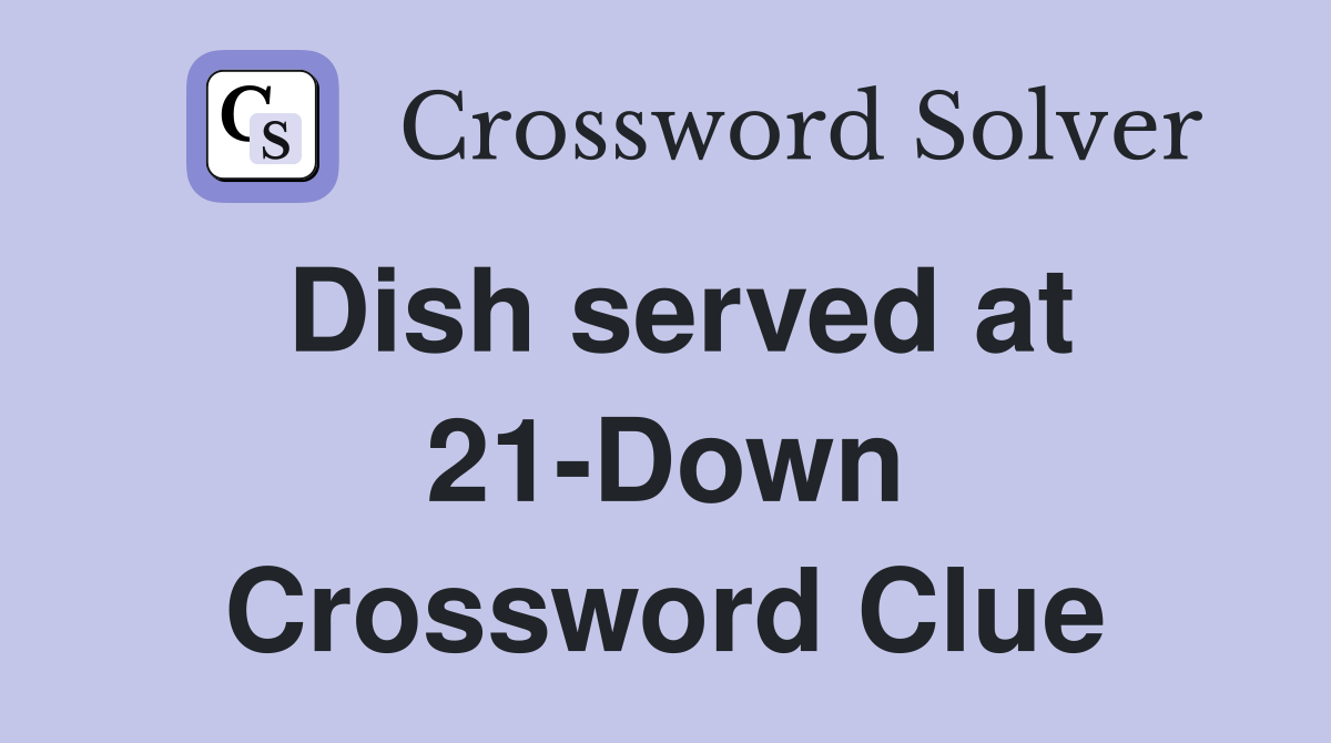 Dish served at 21-Down Crossword Clue