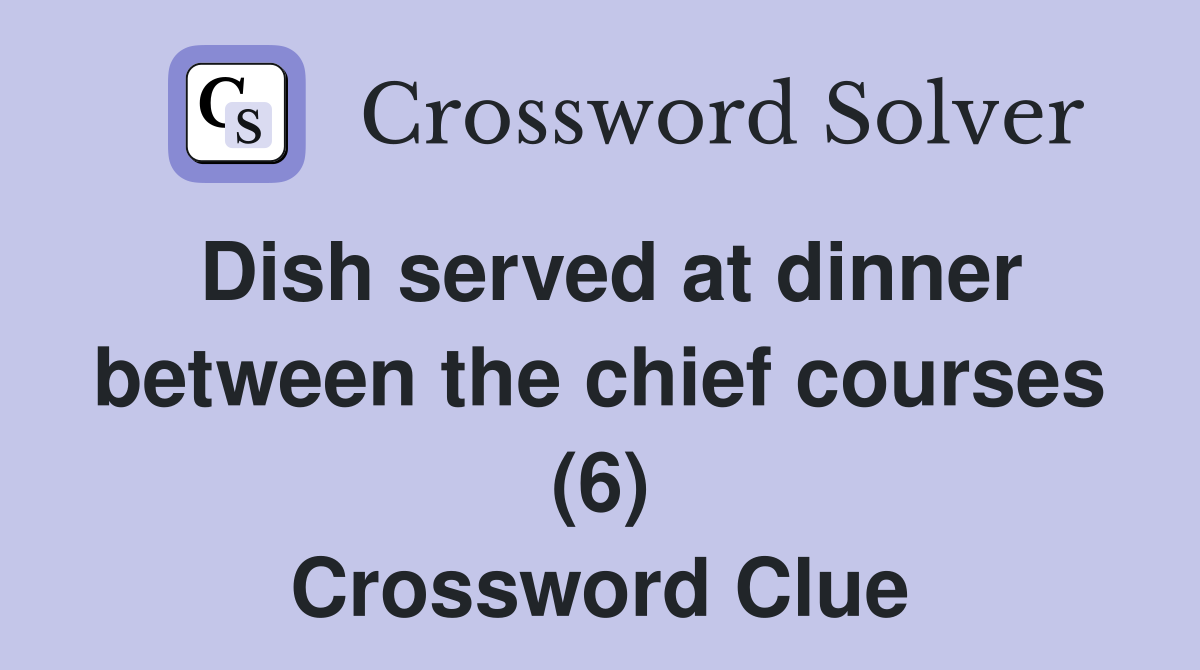 Dish served at dinner between the chief courses (6) Crossword Clue
