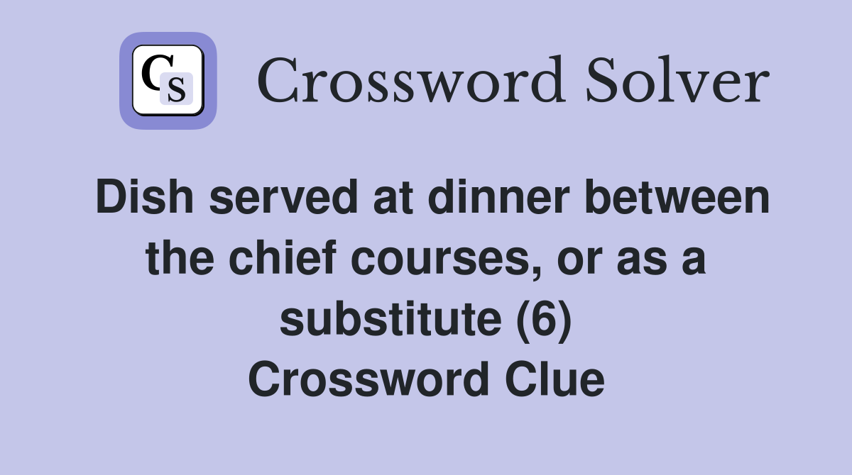 Dish served at dinner between the chief courses, or as a substitute (6) Crossword Clue