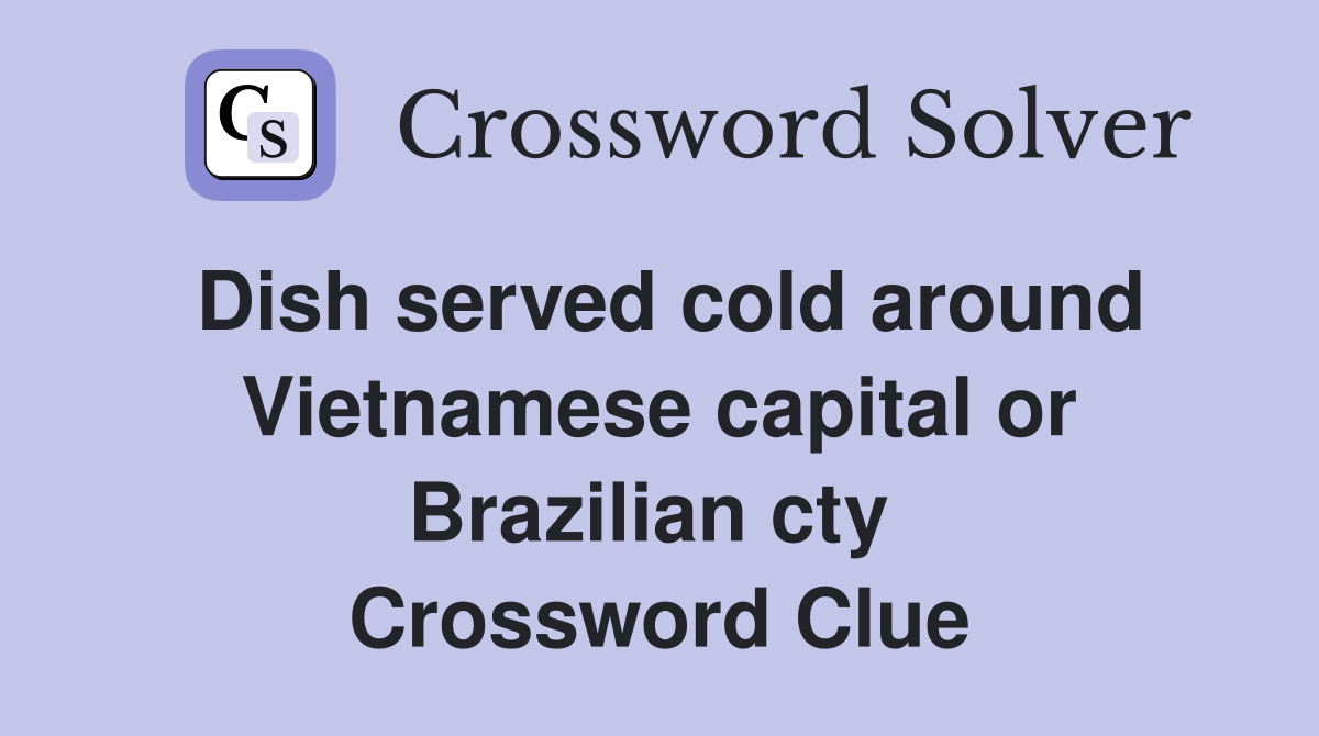 Dish served cold around Vietnamese capital or Brazilian cty  Crossword Clue