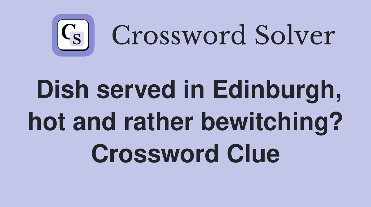 Dish served in Edinburgh, hot and rather bewitching? Crossword Clue