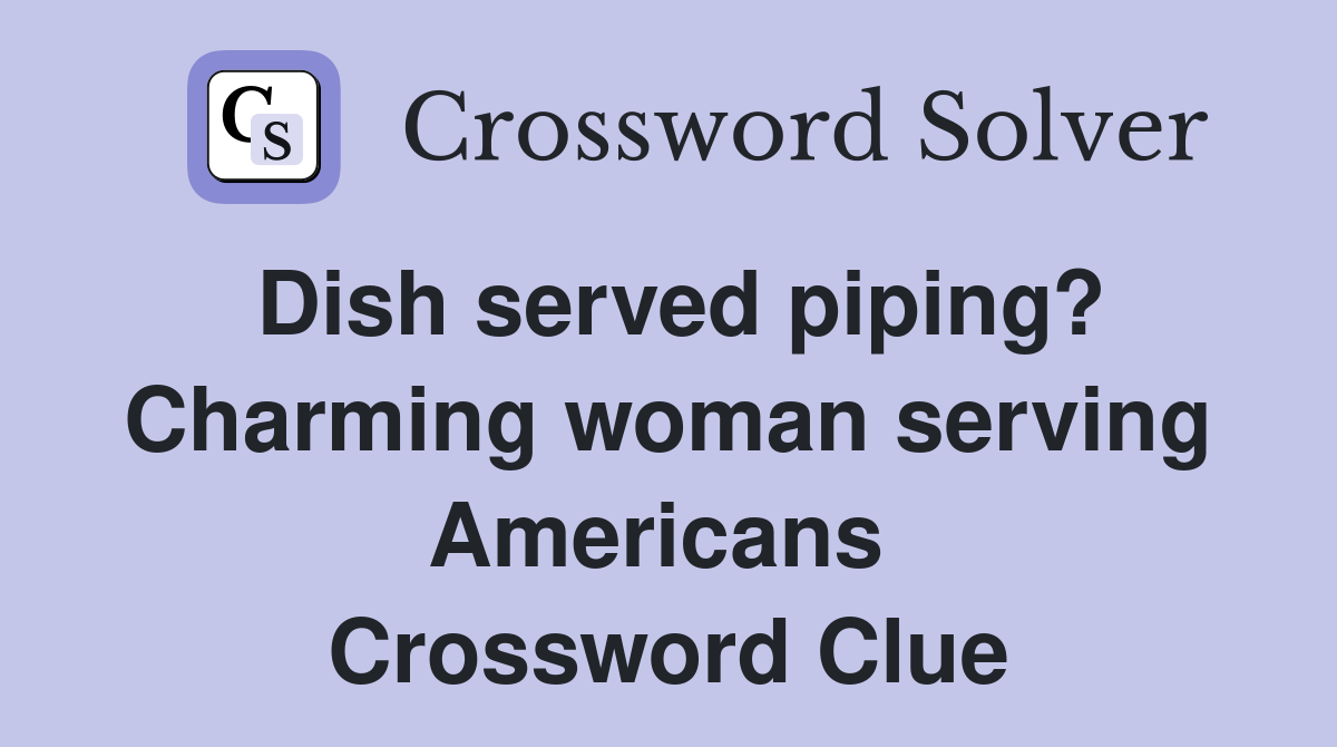 Dish served piping? Charming woman serving Americans  Crossword Clue