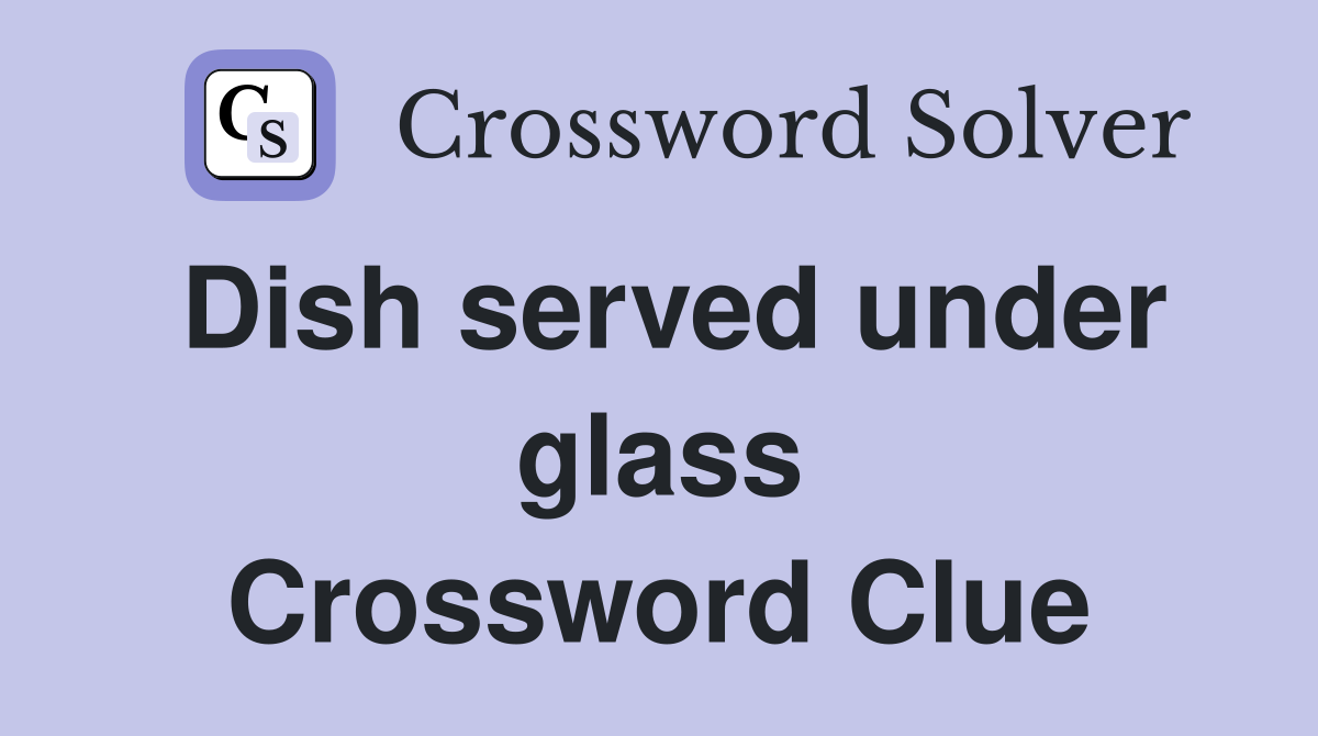 Dish served under glass Crossword Clue