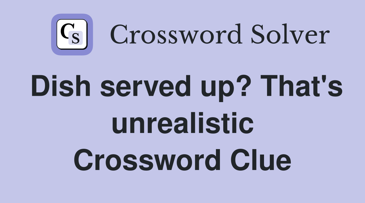 Dish served up? That's unrealistic Crossword Clue